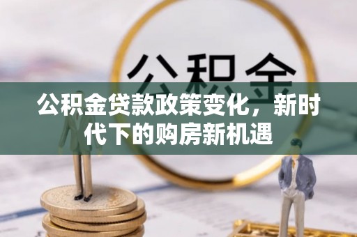 绥棱公积金贷款政策变化，新时代下的购房新机遇