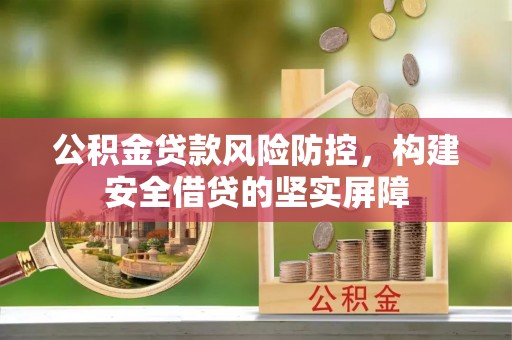 绥棱公积金贷款风险防控，构建安全借贷的坚实屏障