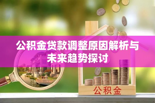 绥棱公积金贷款调整原因解析与未来趋势探讨