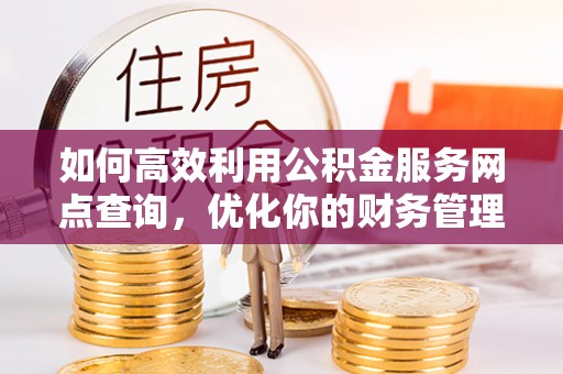 绥棱如何高效利用公积金服务网点查询，优化你的财务管理