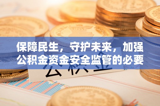 绥棱保障民生，守护未来，加强公积金资金安全监管的必要性与实践