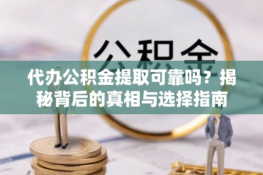 绥棱代办公积金提取可靠吗？揭秘背后的真相与选择指南