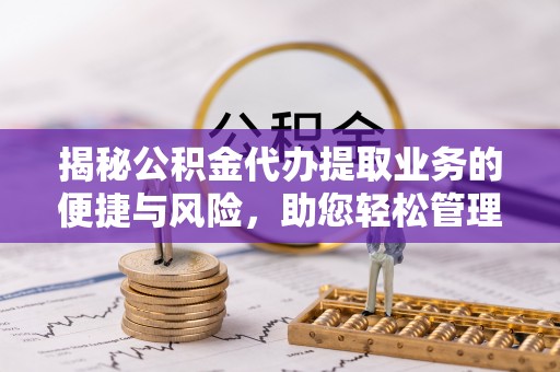 绥棱揭秘公积金代办提取业务的便捷与风险，助您轻松管理财务