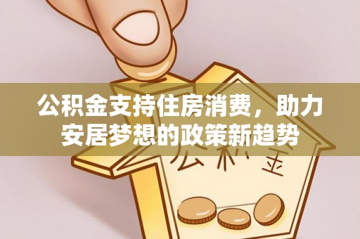 绥棱公积金支持住房消费，助力安居梦想的政策新趋势