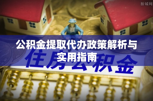绥棱公积金提取代办政策解析与实用指南