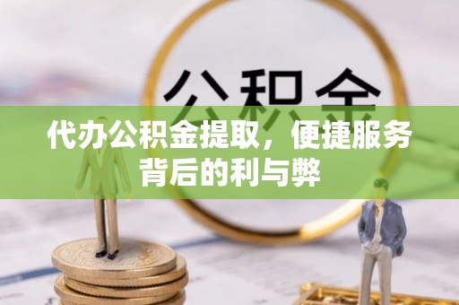 绥棱代办公积金提取，便捷服务背后的利与弊