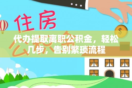 绥棱代办提取离职公积金，轻松几步，告别繁琐流程