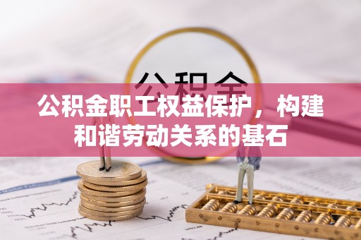 绥棱公积金职工权益保护，构建和谐劳动关系的基石