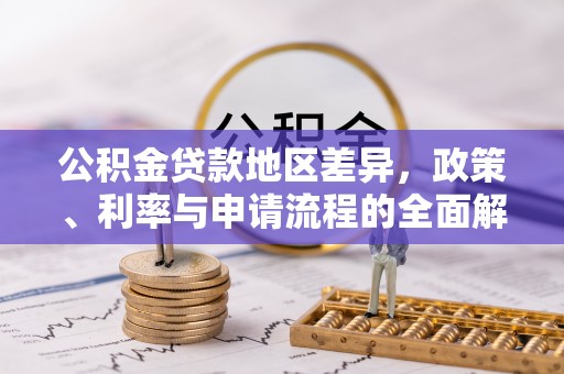 绥棱公积金贷款地区差异，政策、利率与申请流程的全面解析