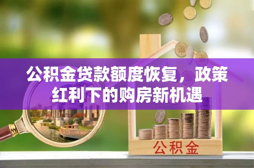 绥棱公积金贷款额度恢复，政策红利下的购房新机遇