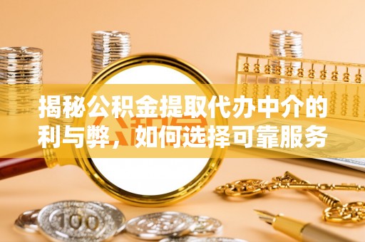 绥棱揭秘公积金提取代办中介的利与弊，如何选择可靠服务？