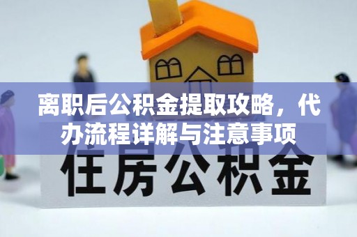 绥棱离职后公积金提取攻略，代办流程详解与注意事项