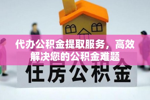 绥棱代办公积金提取服务，高效解决您的公积金难题