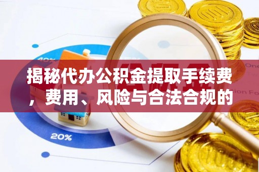 绥棱揭秘代办公积金提取手续费，费用、风险与合法合规的全解析