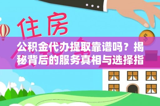 绥棱公积金代办提取靠谱吗？揭秘背后的服务真相与选择指南
