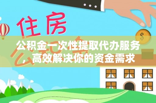 绥棱公积金一次性提取代办服务，高效解决你的资金需求