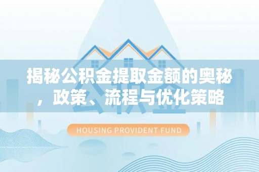 绥棱揭秘公积金提取金额的奥秘，政策、流程与优化策略