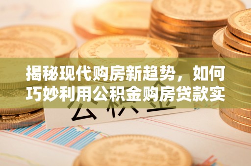 绥棱揭秘现代购房新趋势，如何巧妙利用公积金购房贷款实现梦想家园