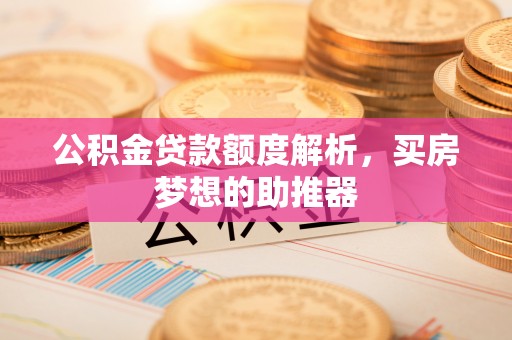 绥棱公积金贷款额度解析，买房梦想的助推器