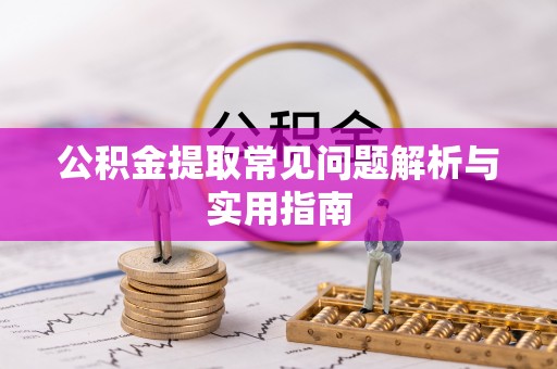 绥棱公积金提取常见问题解析与实用指南