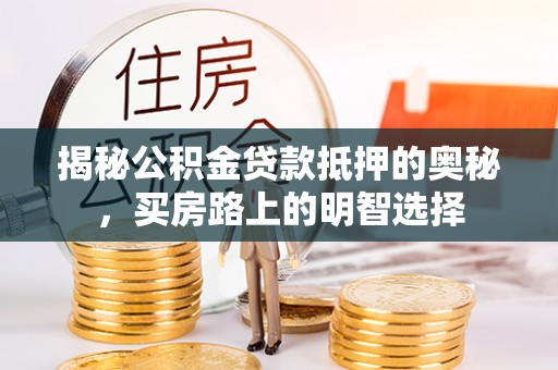 绥棱揭秘公积金贷款抵押的奥秘，买房路上的明智选择