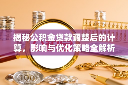 绥棱揭秘公积金贷款调整后的计算，影响与优化策略全解析