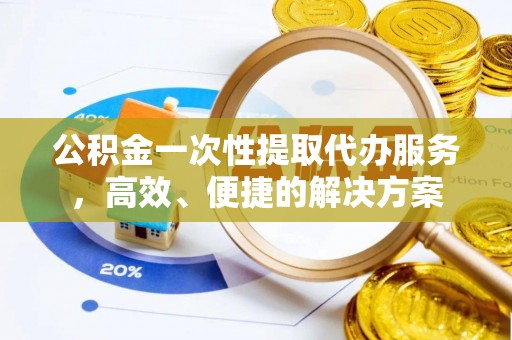 绥棱公积金一次性提取代办服务，高效、便捷的解决方案