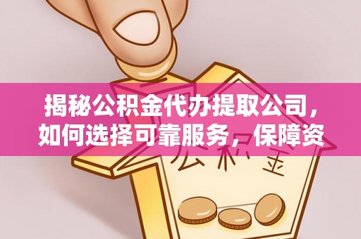 绥棱揭秘公积金代办提取公司，如何选择可靠服务，保障资金安全