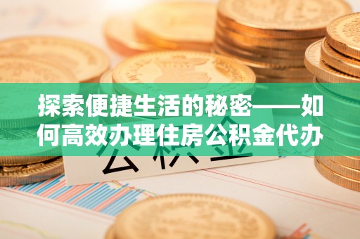 绥棱探索便捷生活的秘密——如何高效办理住房公积金代办提取