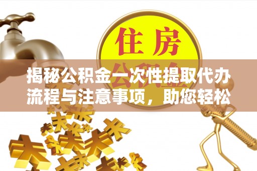 绥棱揭秘公积金一次性提取代办流程与注意事项，助您轻松实现资金自由