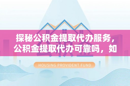 绥棱探秘公积金提取代办服务，公积金提取代办可靠吗，如何选择值得信赖的机构？