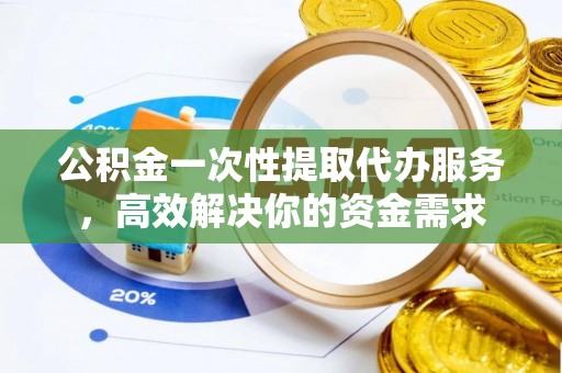 绥棱公积金一次性提取代办服务，高效解决你的资金需求