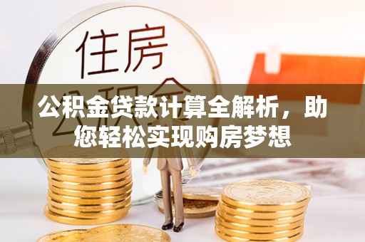 绥棱公积金贷款计算全解析，助您轻松实现购房梦想