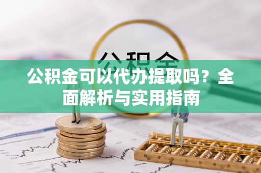 绥棱公积金可以代办提取吗？全面解析与实用指南