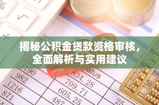 绥棱揭秘公积金贷款资格审核，全面解析与实用建议