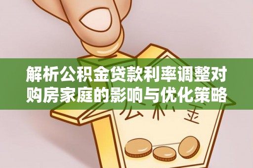 绥棱解析公积金贷款利率调整对购房家庭的影响与优化策略