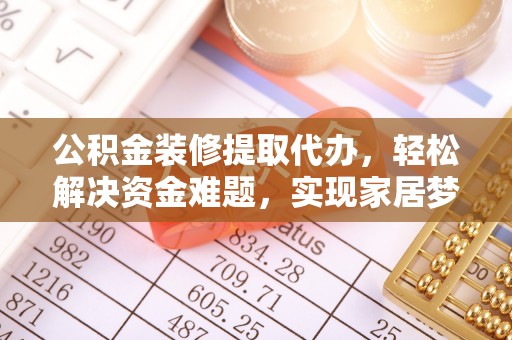 绥棱公积金装修提取代办，轻松解决资金难题，实现家居梦想