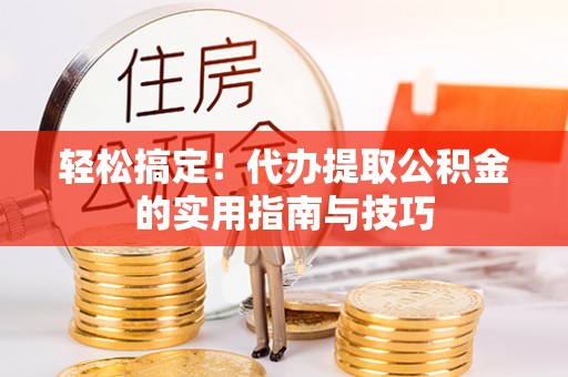 绥棱轻松搞定！代办提取公积金的实用指南与技巧