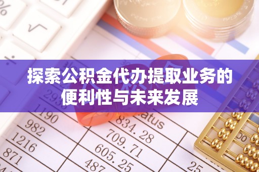 绥棱探索公积金代办提取业务的便利性与未来发展