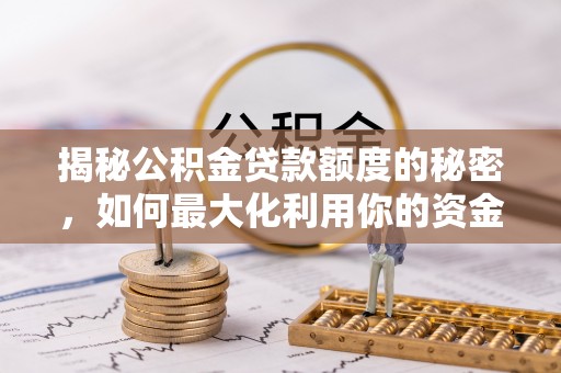 绥棱揭秘公积金贷款额度的秘密，如何最大化利用你的资金