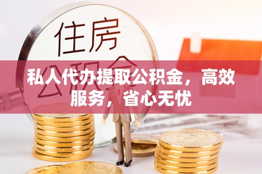 绥棱私人代办提取公积金，高效服务，省心无忧