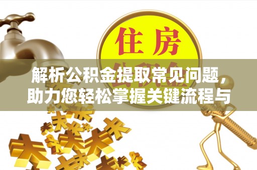 绥棱解析公积金提取常见问题，助力您轻松掌握关键流程与技巧