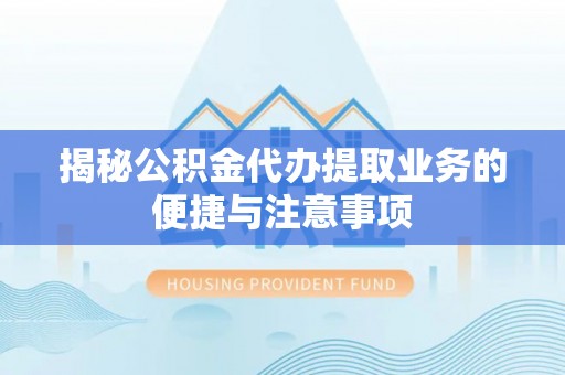 绥棱揭秘公积金代办提取业务的便捷与注意事项