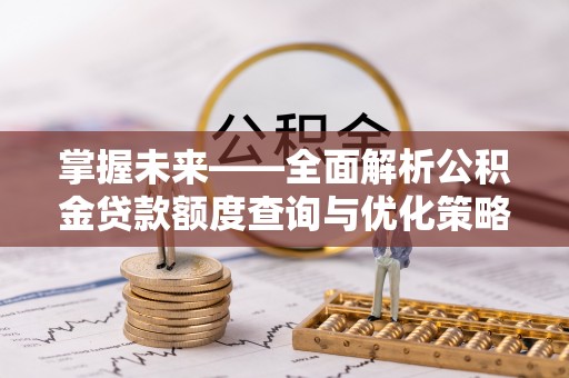 绥棱掌握未来——全面解析公积金贷款额度查询与优化策略