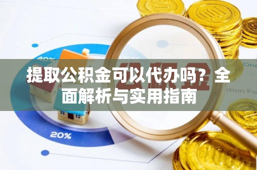 绥棱提取公积金可以代办吗？全面解析与实用指南