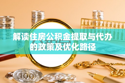 绥棱解读住房公积金提取与代办的政策及优化路径