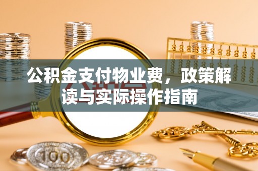 绥棱公积金支付物业费，政策解读与实际操作指南