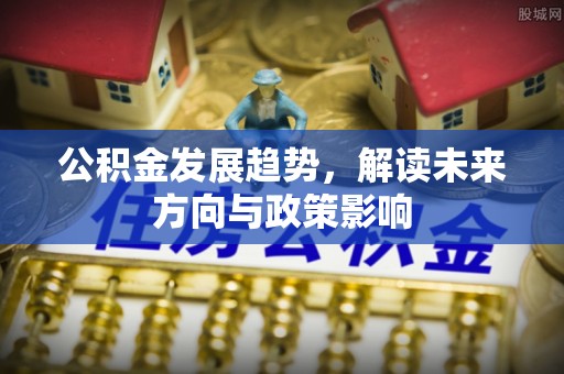 绥棱公积金发展趋势，解读未来方向与政策影响