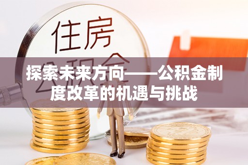 绥棱探索未来方向——公积金制度改革的机遇与挑战