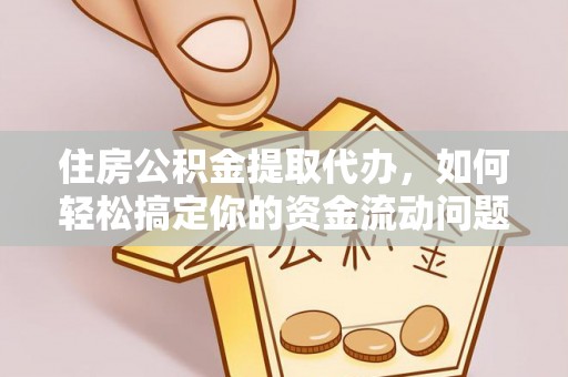 绥棱住房公积金提取代办，如何轻松搞定你的资金流动问题
